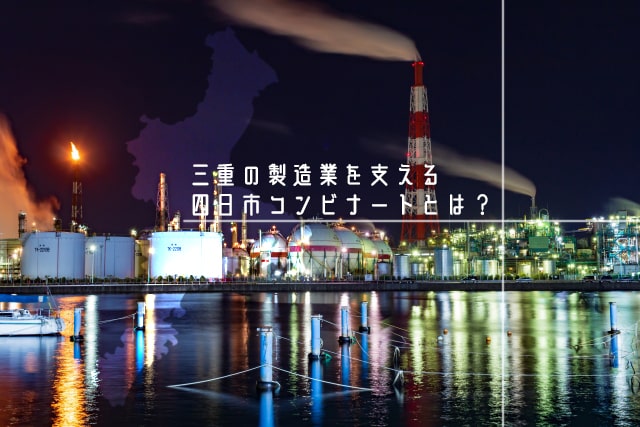 三重の製造業を支える四日市コンビナートとは？　観光スポットだけじゃない！