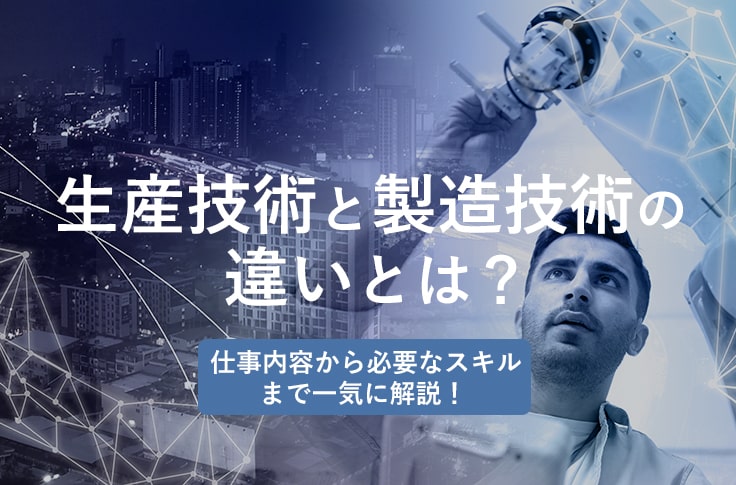 生産技術と製造技術の違いとは？～仕事内容から必要なスキルまで一気に解説！～