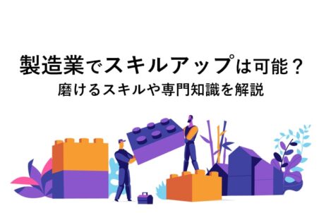 製造業でスキルアップは可能？磨けるスキルや専門知識を解説